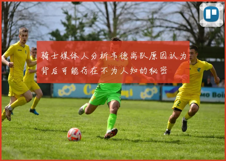 骑士媒体人分析韦德离队原因认为背后可能存在不为人知的秘密