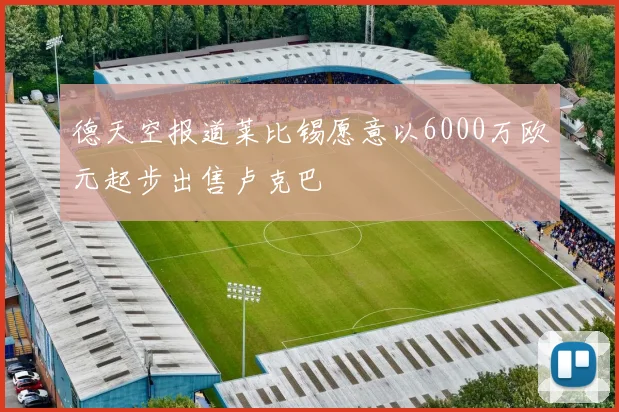 德天空报道莱比锡愿意以6000万欧元起步出售卢克巴