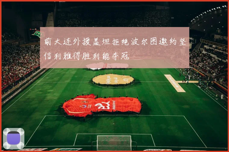 前大连外援盖坦拒绝波尔图邀约坚信利雅得胜利能夺冠