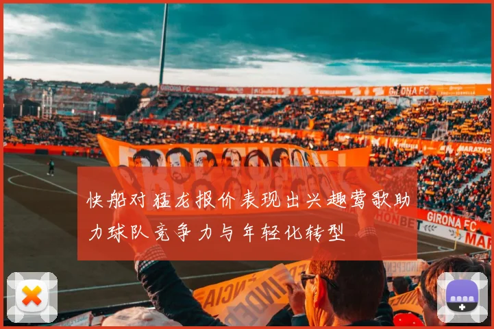 快船对猛龙报价表现出兴趣莺歌助力球队竞争力与年轻化转型