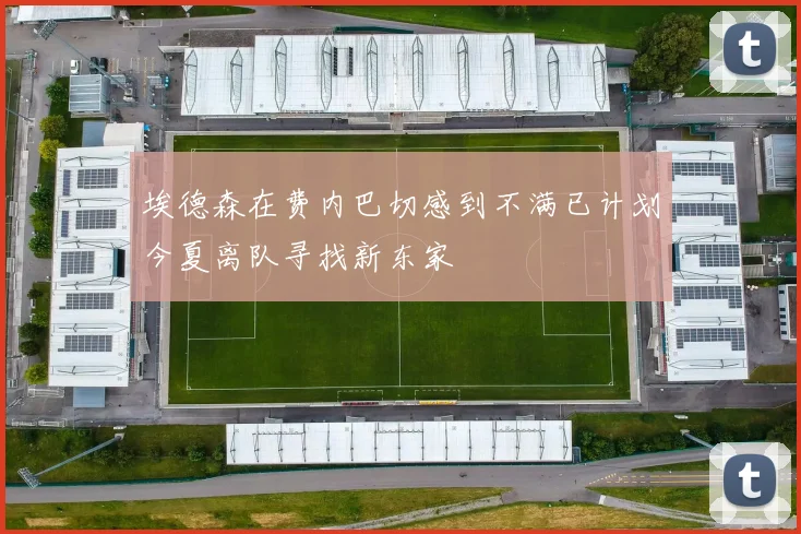 埃德森在费内巴切感到不满已计划今夏离队寻找新东家