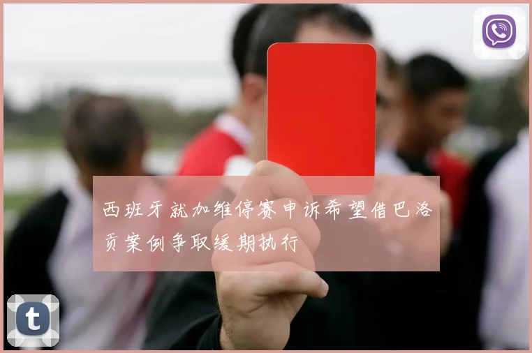 西班牙就加维停赛申诉希望借巴洛贡案例争取缓期执行