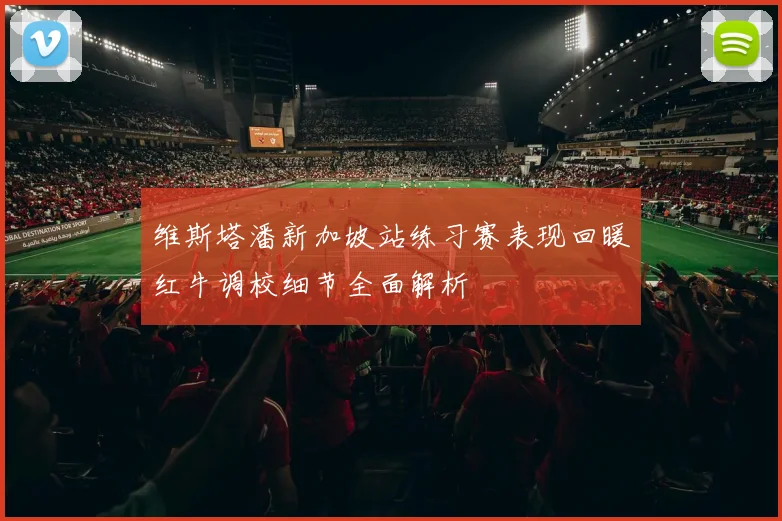 维斯塔潘新加坡站练习赛表现回暖红牛调校细节全面解析
