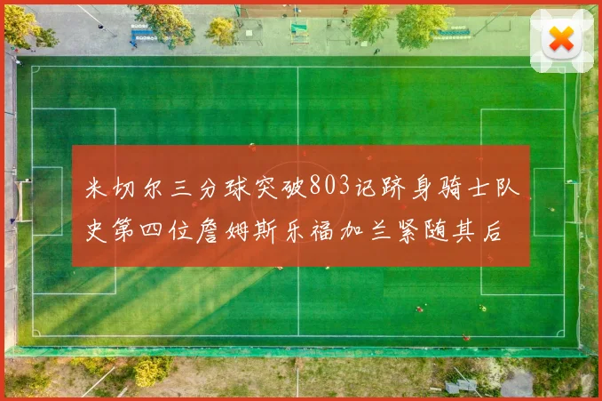 米切尔三分球突破803记跻身骑士队史第四位詹姆斯乐福加兰紧随其后