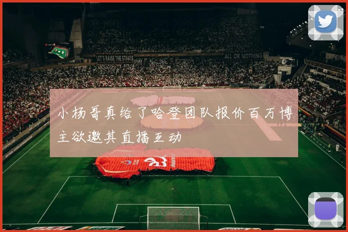 小杨哥真给了哈登团队报价百万博主欲邀其直播互动