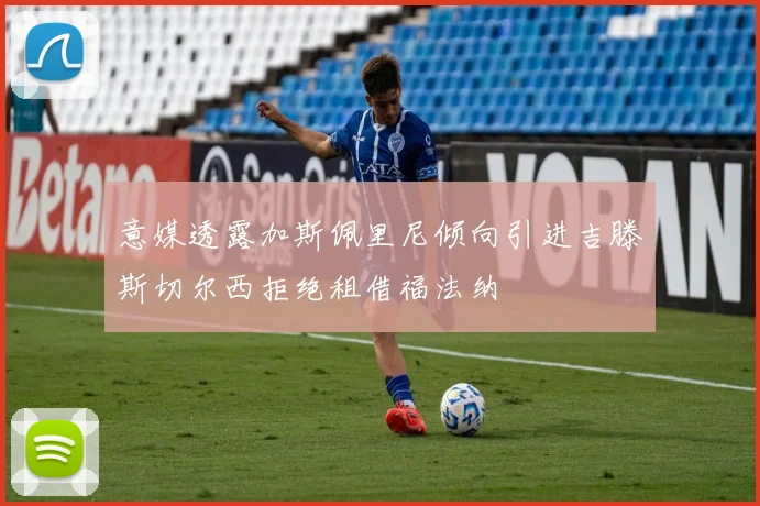 意媒透露加斯佩里尼倾向引进吉滕斯切尔西拒绝租借福法纳