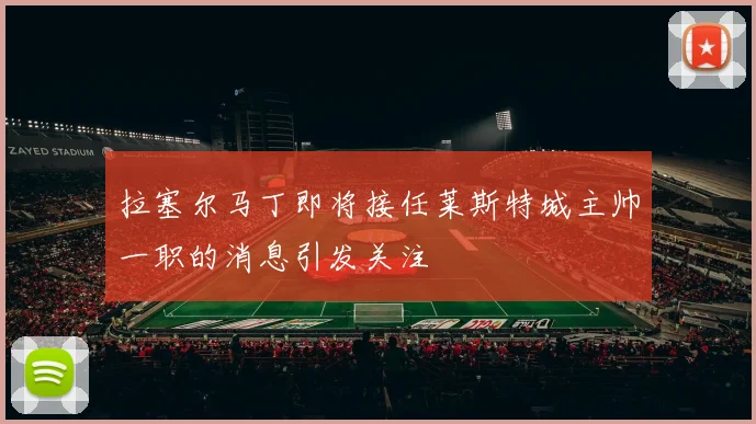 拉塞尔马丁即将接任莱斯特城主帅一职的消息引发关注