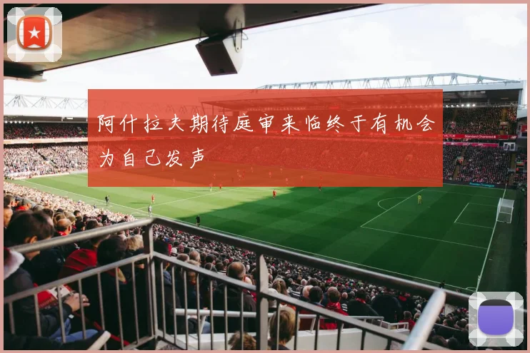 阿什拉夫期待庭审来临终于有机会为自己发声
