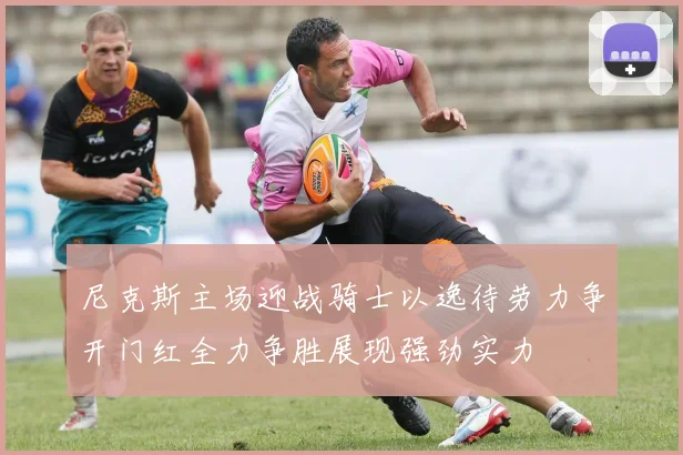 尼克斯主场迎战骑士以逸待劳力争开门红全力争胜展现强劲实力