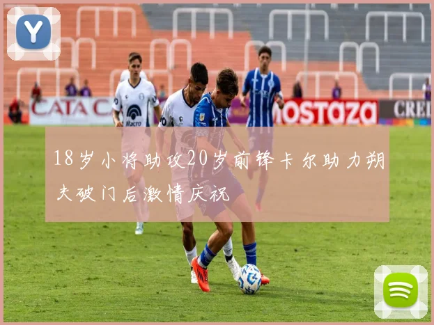 18岁小将助攻20岁前锋卡尔助力朔夫破门后激情庆祝